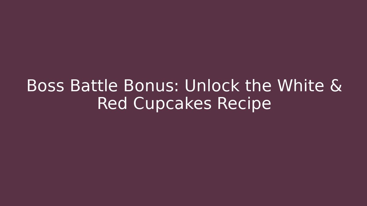 Boss Battle Bonus: Unlock the White & Red Cupcakes Recipe
