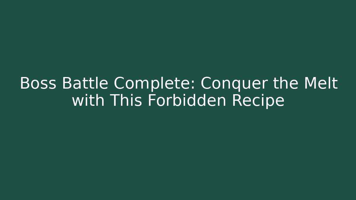 Boss Battle Complete: Conquer the Melt with This Forbidden Recipe