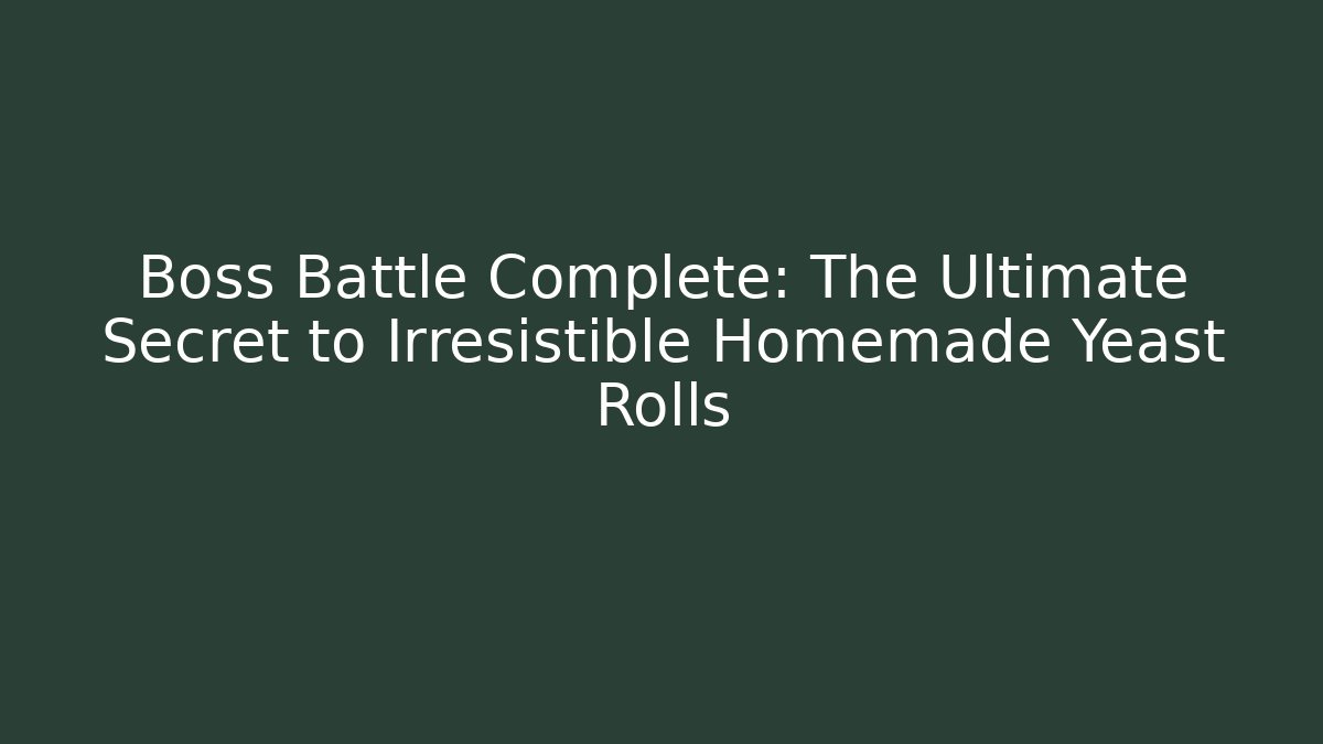 Boss Battle Complete: The Ultimate Secret to Irresistible Homemade Yeast Rolls