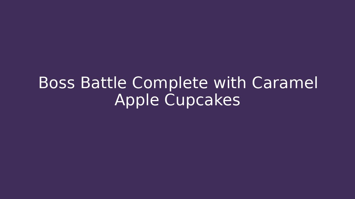 Boss Battle Complete with Caramel Apple Cupcakes