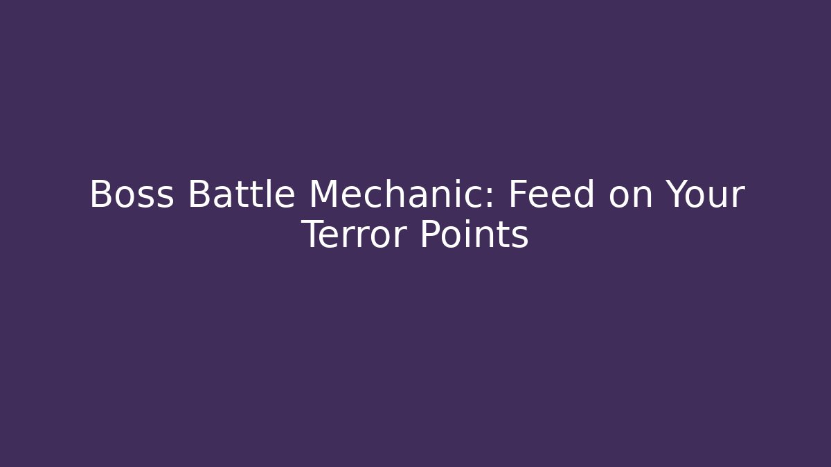 Boss Battle Mechanic: Feed on Your Terror Points