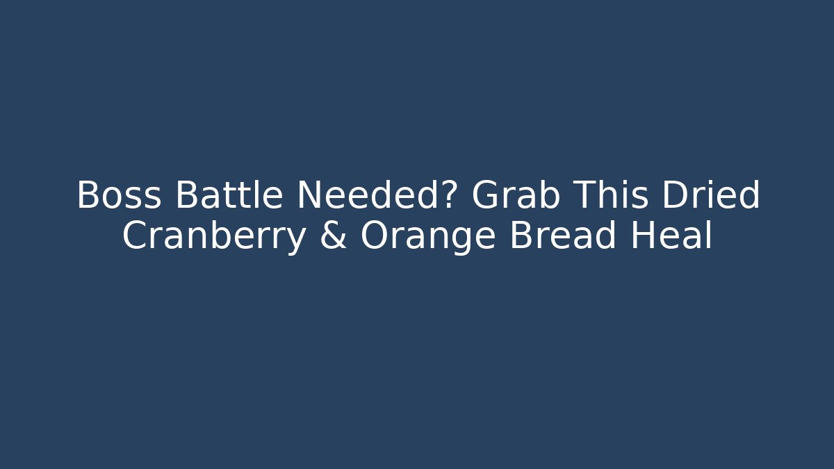 Boss Battle Needed? Grab This Dried Cranberry & Orange Bread Heal