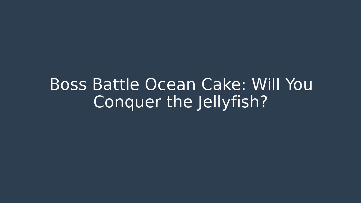 Boss Battle Ocean Cake: Will You Conquer the Jellyfish?