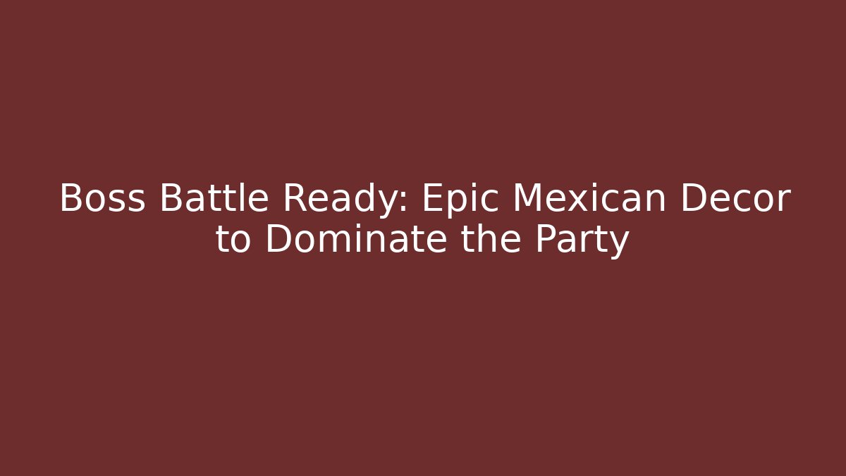 Boss Battle Ready: Epic Mexican Decor to Dominate the Party
