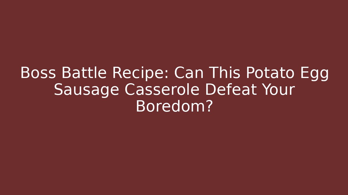 Boss Battle Recipe: Can This Potato Egg Sausage Casserole Defeat Your Boredom?