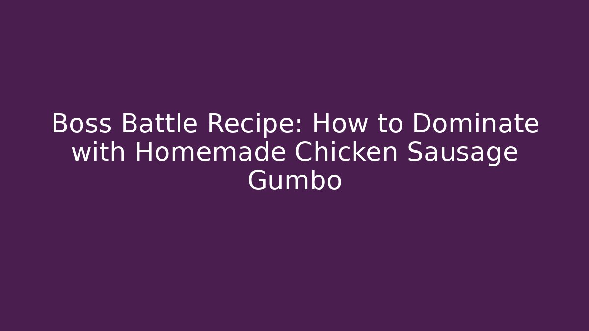 Boss Battle Recipe: How to Dominate with Homemade Chicken Sausage Gumbo
