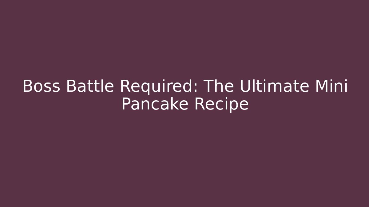 Boss Battle Required: The Ultimate Mini Pancake Recipe