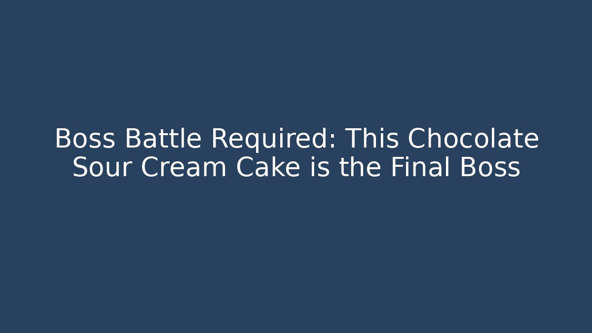 Boss Battle Required: This Chocolate Sour Cream Cake is the Final Boss