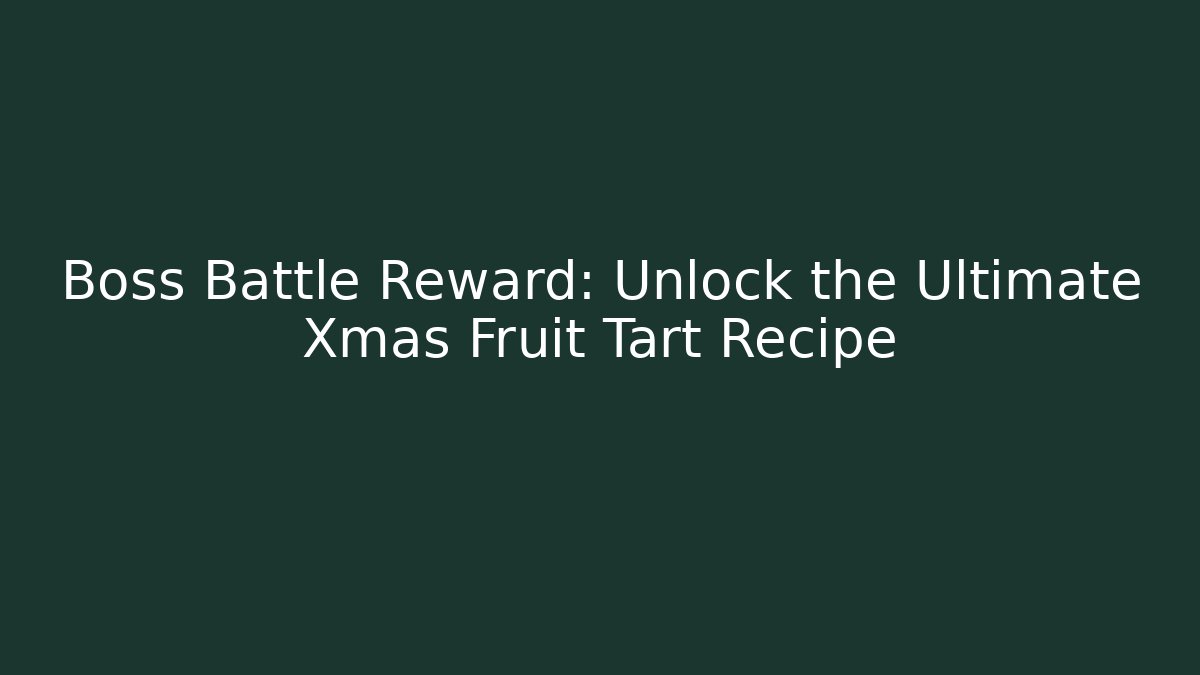 Boss Battle Reward: Unlock the Ultimate Xmas Fruit Tart Recipe