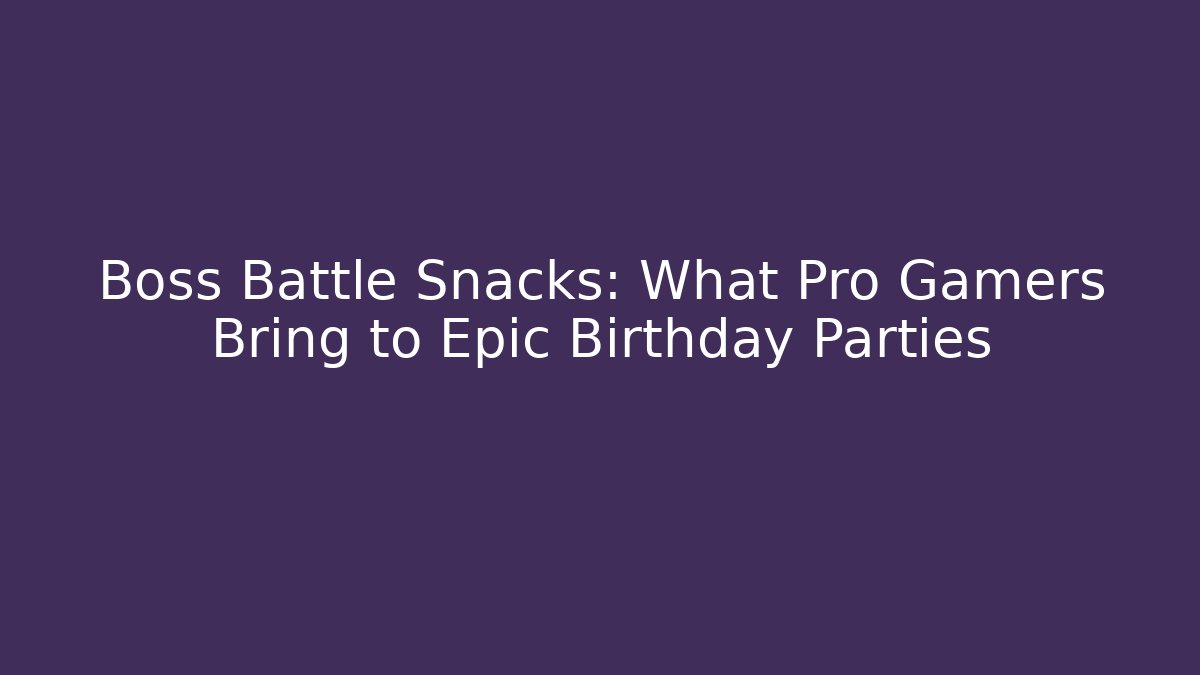 Boss Battle Snacks: What Pro Gamers Bring to Epic Birthday Parties