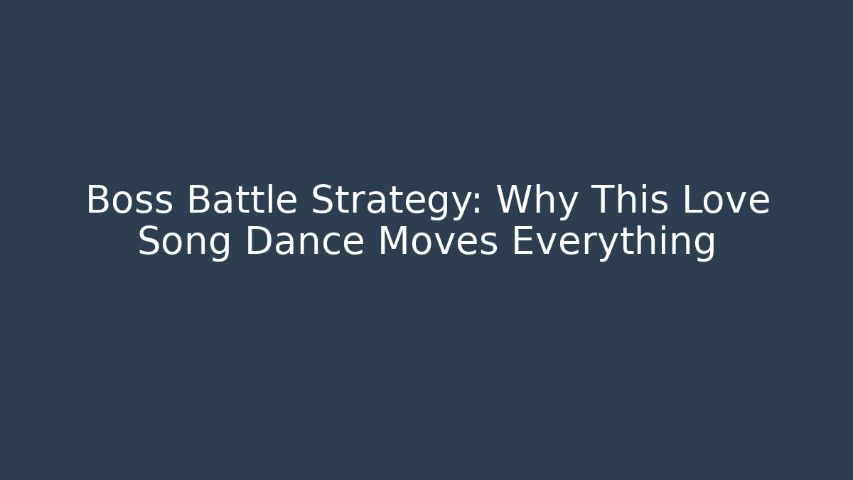 Boss Battle Strategy: Why This Love Song Dance Moves Everything