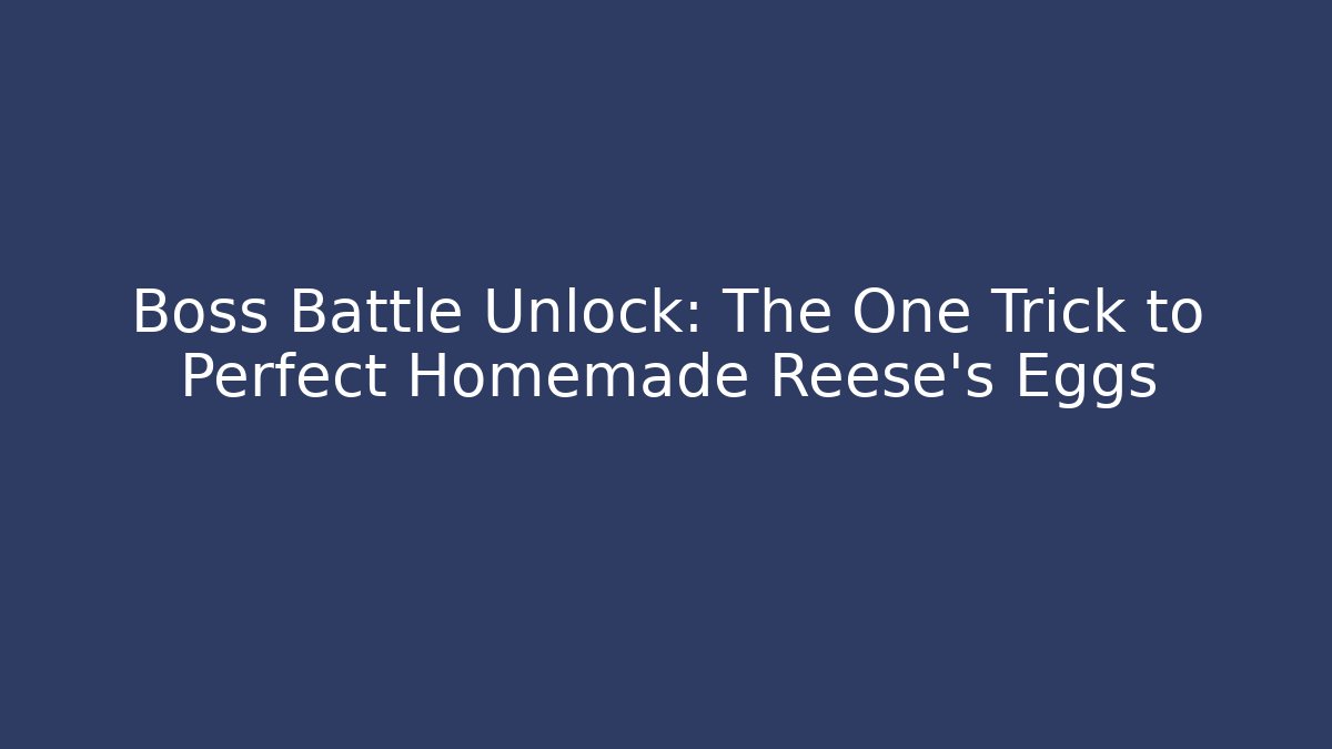 Boss Battle Unlock: The One Trick to Perfect Homemade Reese’s Eggs