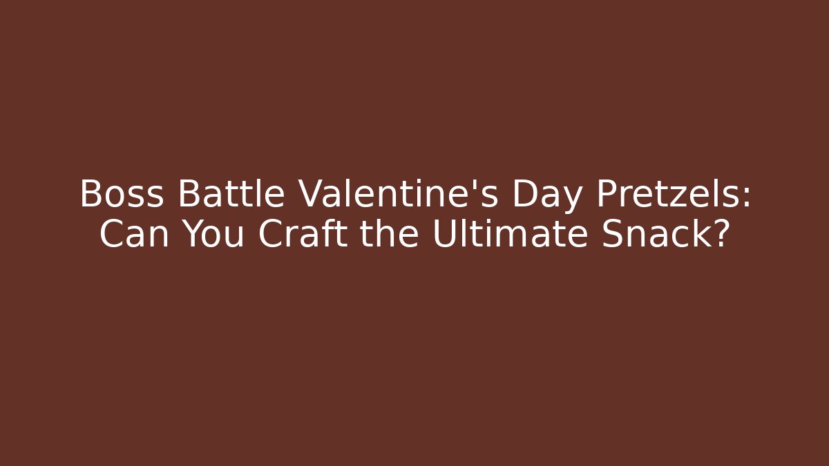 Boss Battle Valentine's Day Pretzels: Can You Craft the Ultimate Snack?