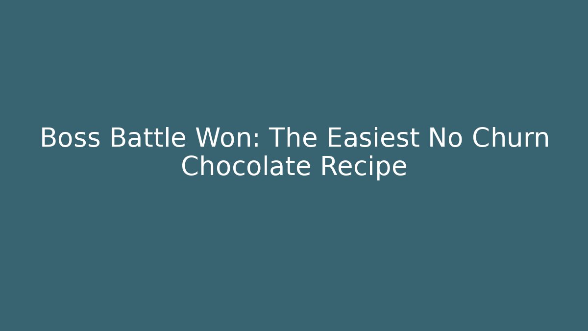 Boss Battle Won: The Easiest No Churn Chocolate Recipe