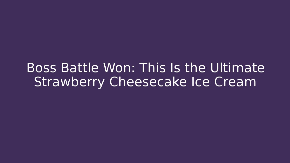 Boss Battle Won: This Is the Ultimate Strawberry Cheesecake Ice Cream
