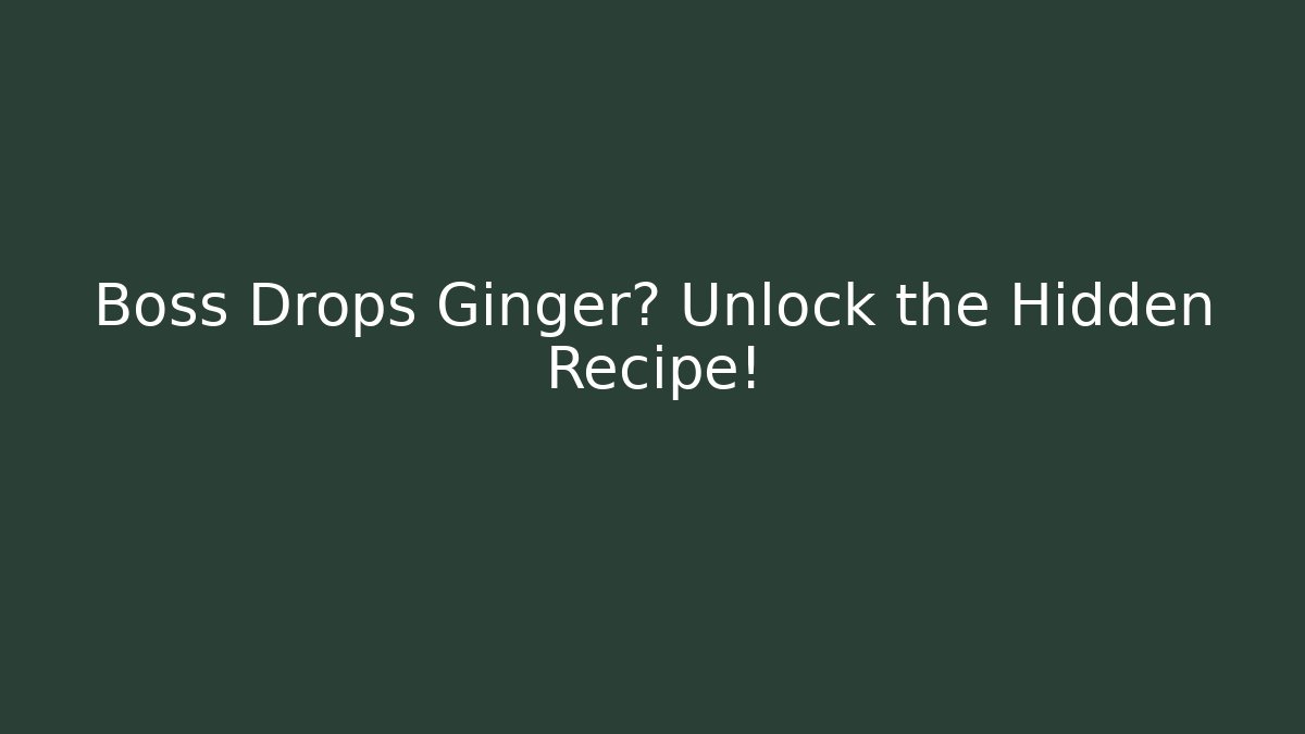 Boss Drops Ginger? Unlock the Hidden Recipe!