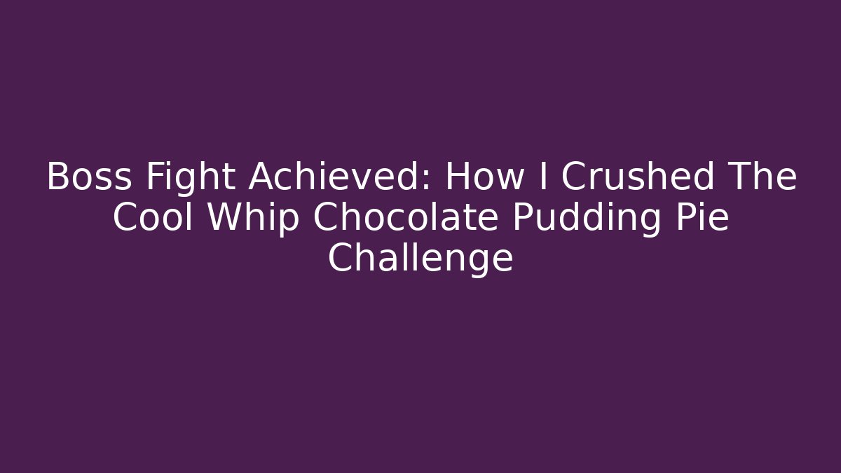 Boss Fight Achieved: How I Crushed The Cool Whip Chocolate Pudding Pie Challenge