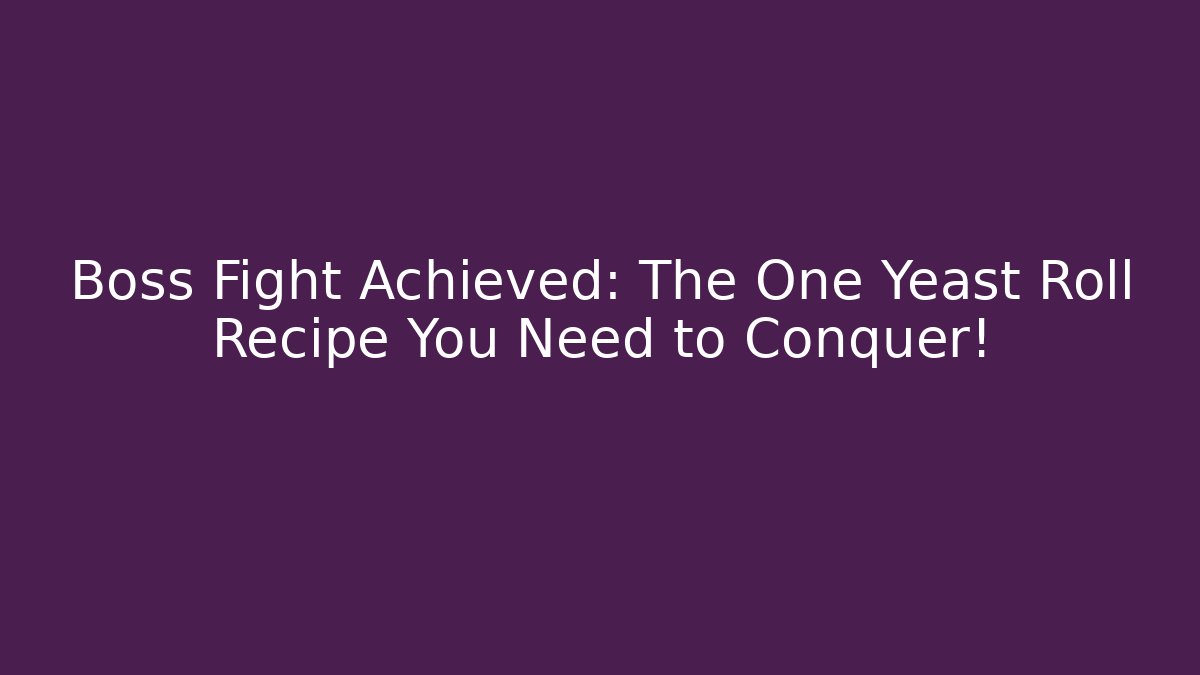 Boss Fight Achieved: The One Yeast Roll Recipe You Need to Conquer!