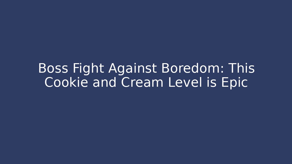 Boss Fight Against Boredom: This Cookie and Cream Level is Epic