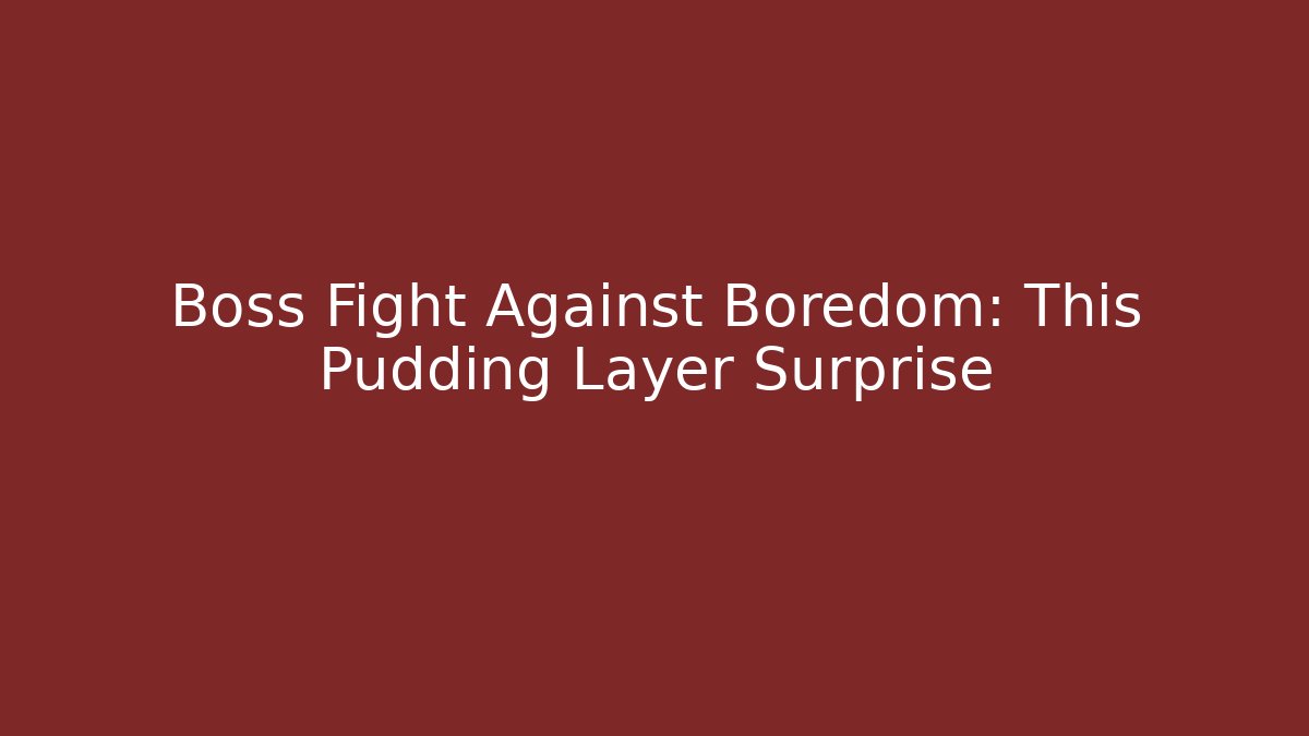 Boss Fight Against Boredom: This Pudding Layer Surprise