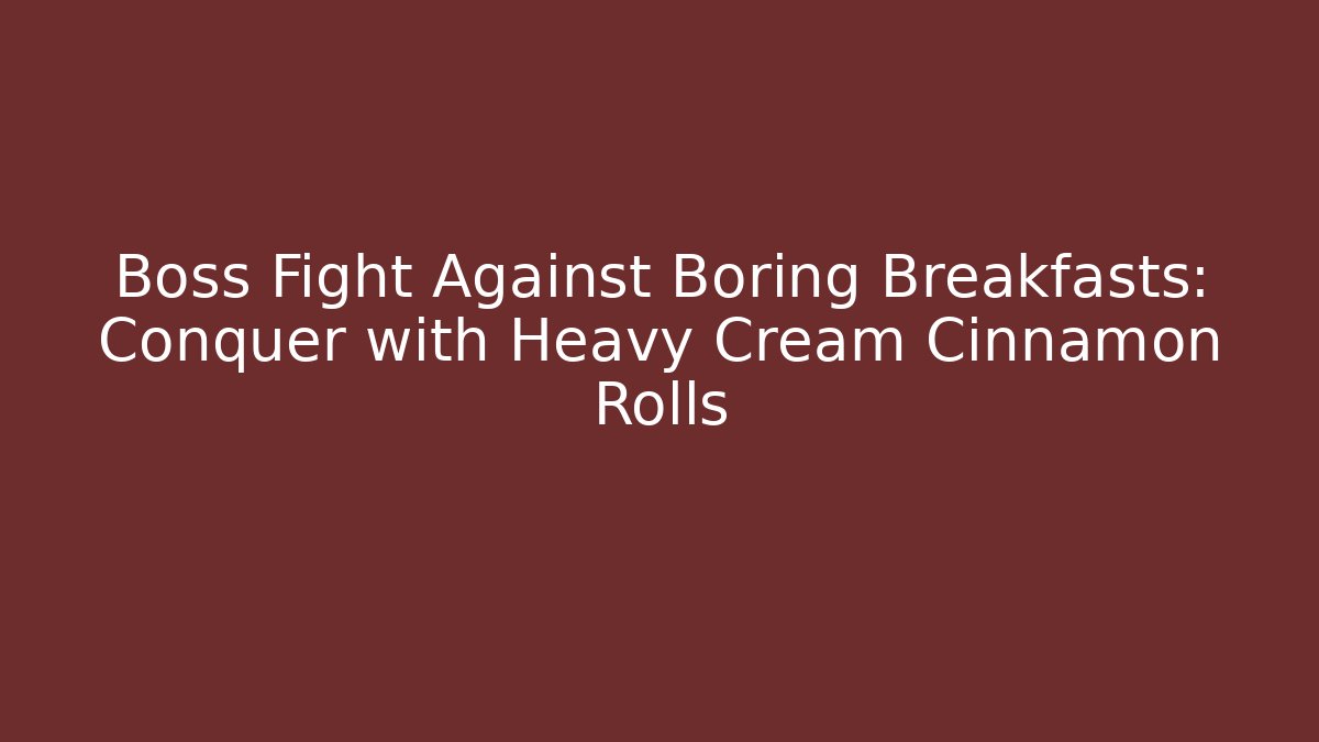 Boss Fight Against Boring Breakfasts: Conquer with Heavy Cream Cinnamon Rolls - Critter Realm
