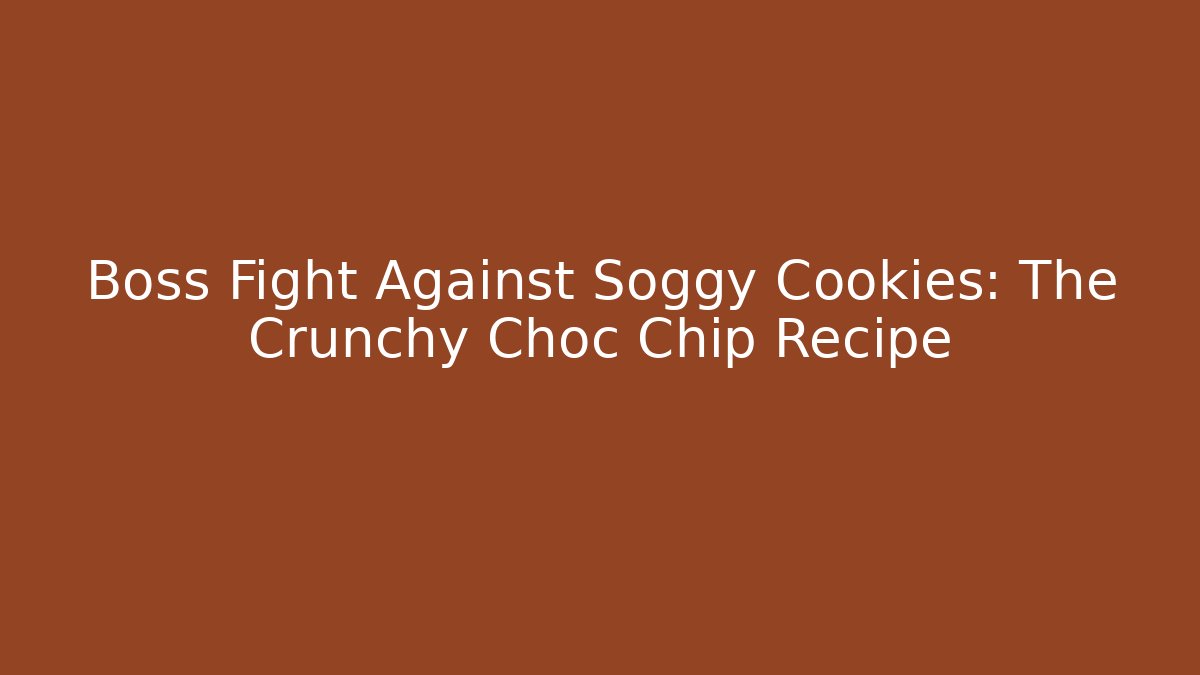 Boss Fight Against Soggy Cookies: The Crunchy Choc Chip Recipe
