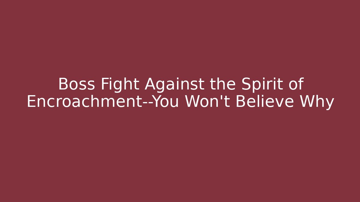 Boss Fight Against the Spirit of Encroachment—You Won't Believe Why