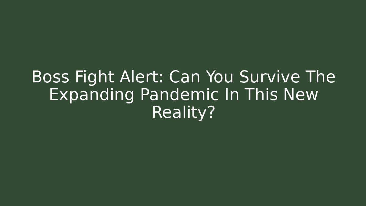 Boss Fight Alert: Can You Survive The Expanding Pandemic In This New Reality?