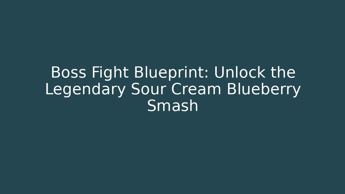 Boss Fight Blueprint: Unlock the Legendary Sour Cream Blueberry Smash