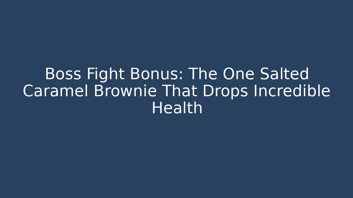 Boss Fight Bonus: The One Salted Caramel Brownie That Drops Incredible Health