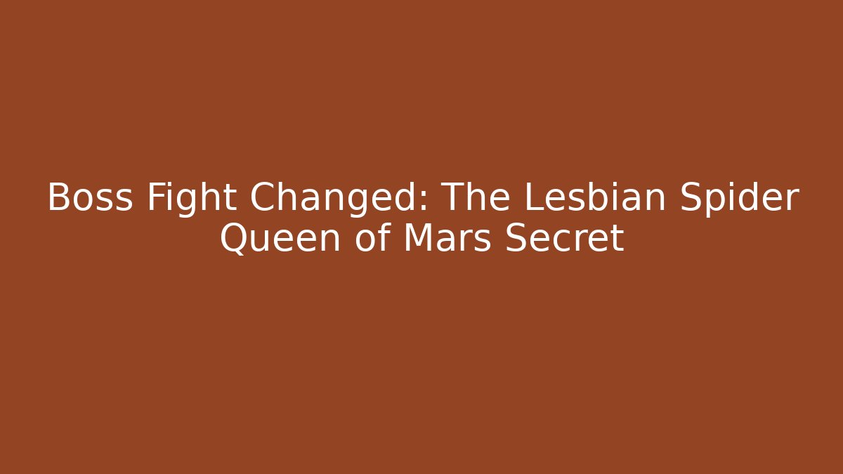 Boss Fight Changed: The Lesbian Spider Queen of Mars Secret