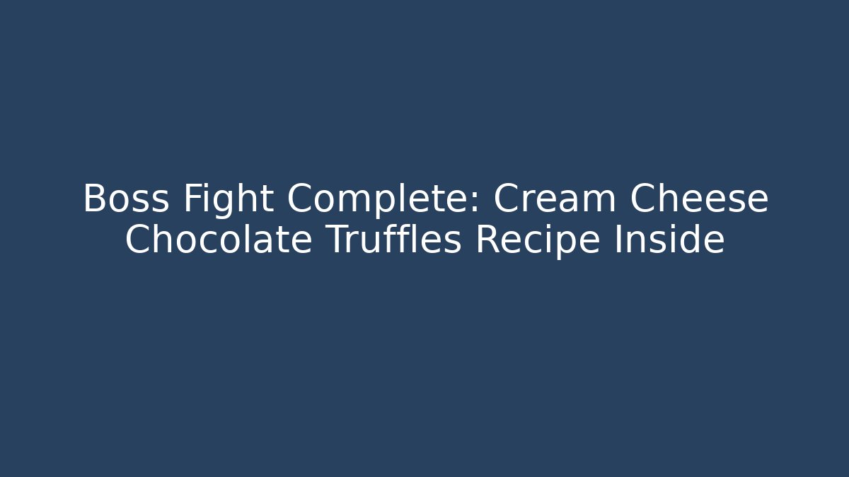 Boss Fight Complete: Cream Cheese Chocolate Truffles Recipe Inside