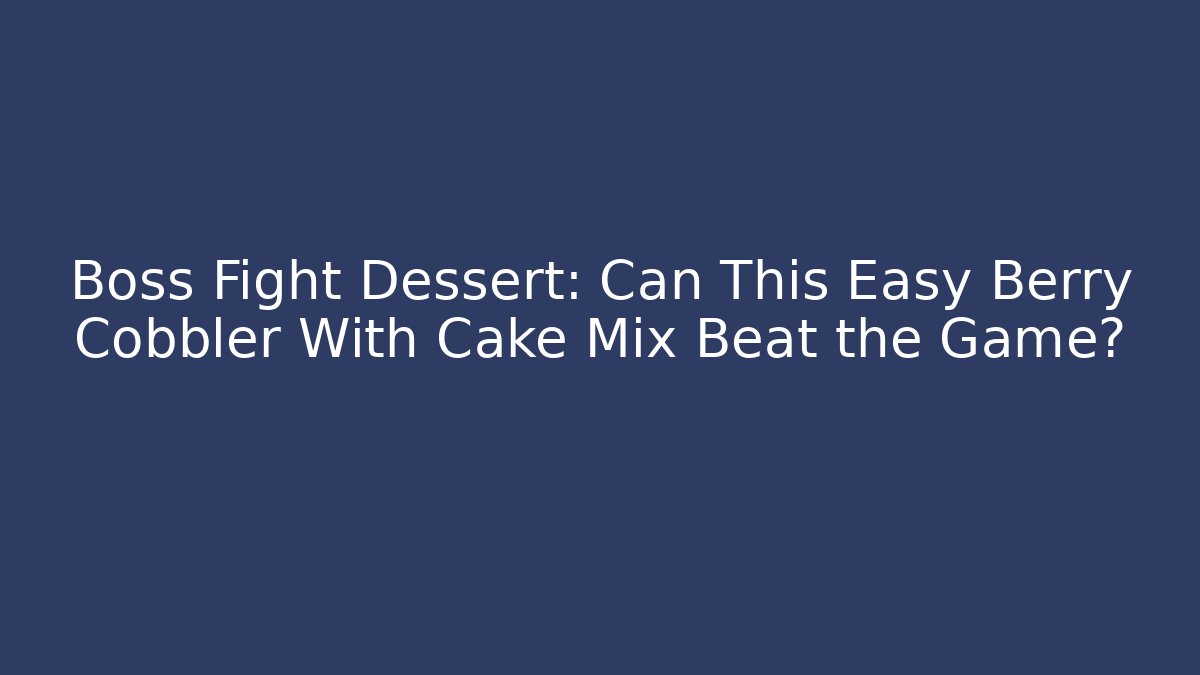 Boss Fight Dessert: Can This Easy Berry Cobbler With Cake Mix Beat the Game?