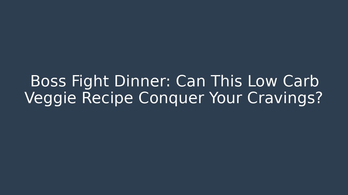 Boss Fight Dinner: Can This Low Carb Veggie Recipe Conquer Your Cravings?