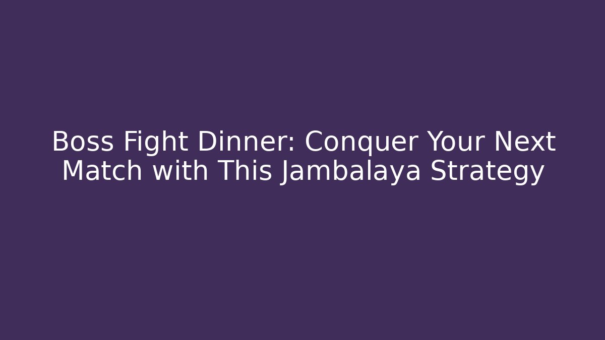 Boss Fight Dinner: Conquer Your Next Match with This Jambalaya Strategy