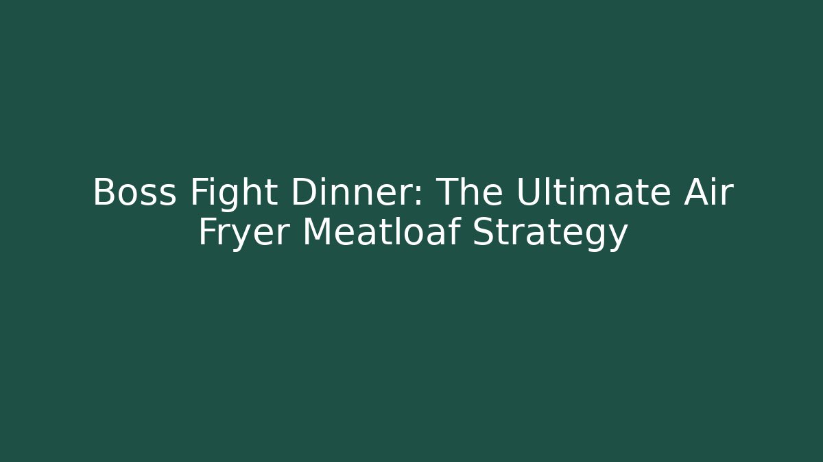 Boss Fight Dinner: The Ultimate Air Fryer Meatloaf Strategy