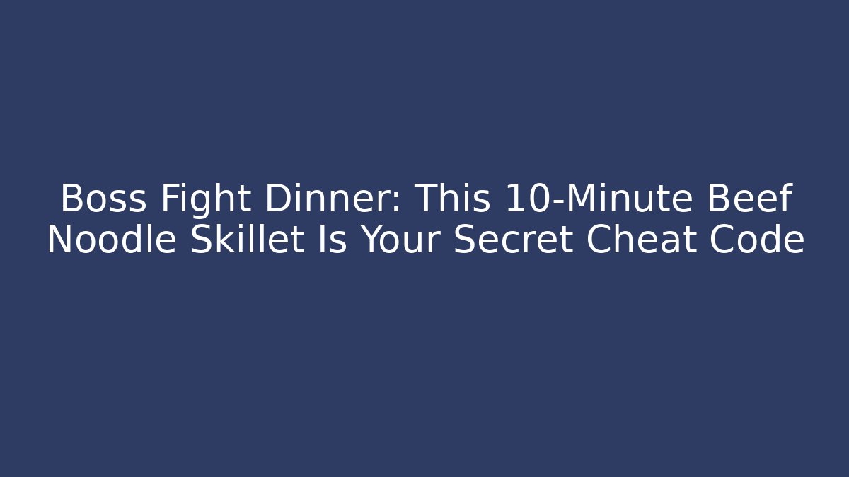 Boss Fight Dinner: This 10-Minute Beef Noodle Skillet Is Your Secret Cheat Code