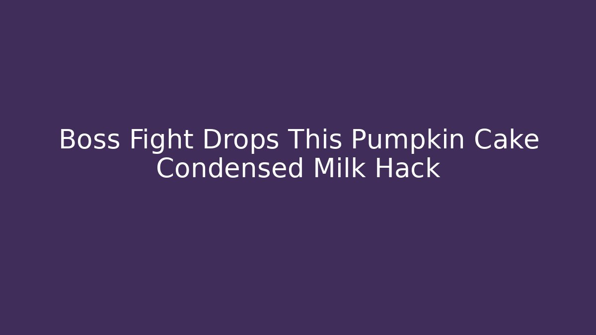 Boss Fight Drops This Pumpkin Cake Condensed Milk Hack - Critter Realm