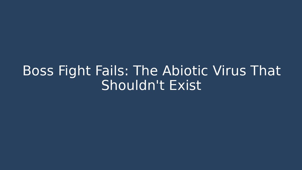 Boss Fight Fails: The Abiotic Virus That Shouldn't Exist