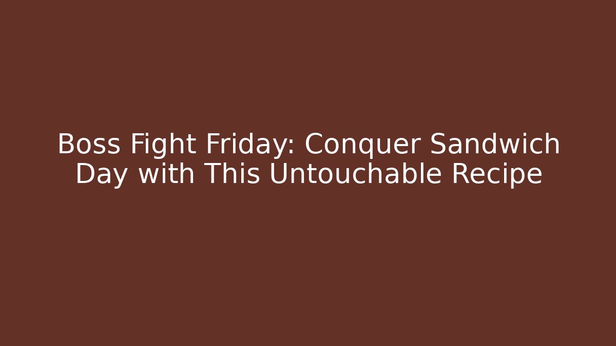 Boss Fight Friday: Conquer Sandwich Day with This Untouchable Recipe