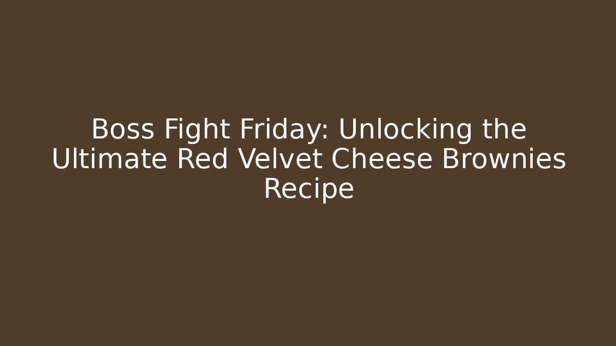 Boss Fight Friday: Unlocking the Ultimate Red Velvet Cheese Brownies Recipe