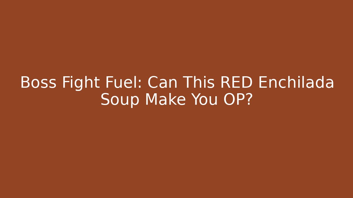 Boss Fight Fuel: Can This RED Enchilada Soup Make You OP?