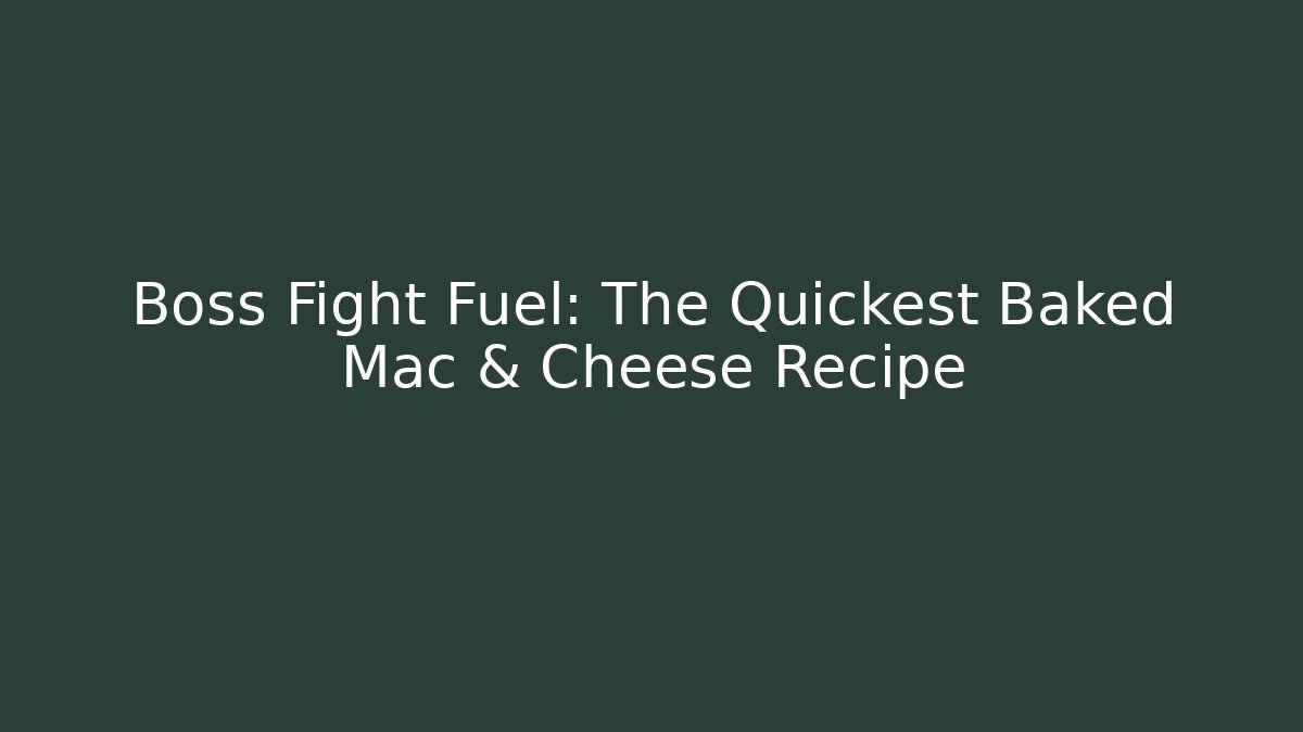 Boss Fight Fuel: The Quickest Baked Mac & Cheese Recipe