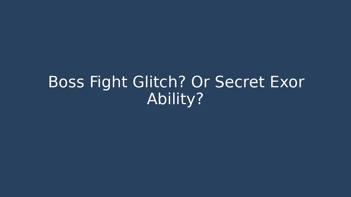 Boss Fight Glitch? Or Secret Exor Ability?