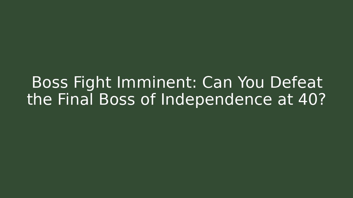 Boss Fight Imminent: Can You Defeat the Final Boss of Independence at 40?