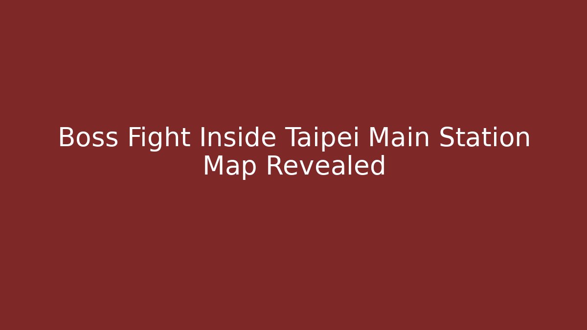 Boss Fight Inside Taipei Main Station Map Revealed