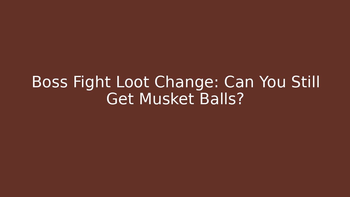 Boss Fight Loot Change: Can You Still Get Musket Balls?