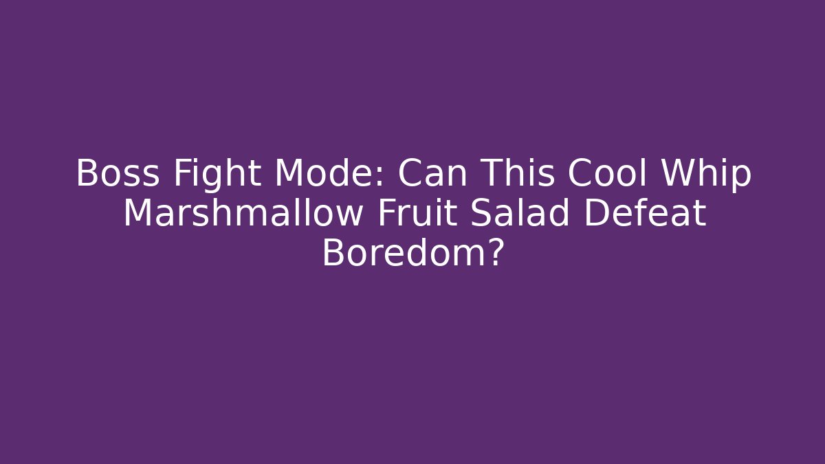 Boss Fight Mode: Can This Cool Whip Marshmallow Fruit Salad Defeat Boredom?