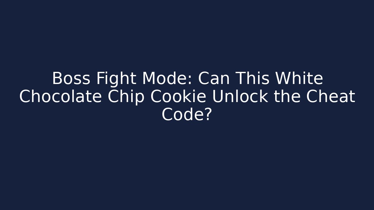 Boss Fight Mode: Can This White Chocolate Chip Cookie Unlock the Cheat Code?