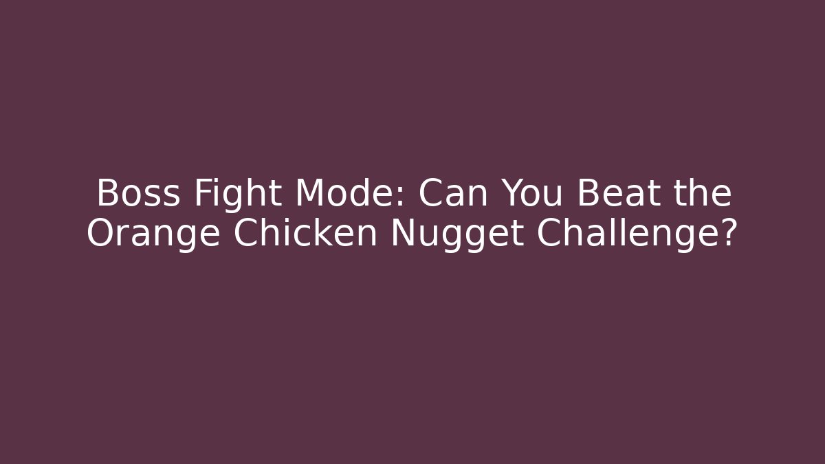 Boss Fight Mode: Can You Beat the Orange Chicken Nugget Challenge?
